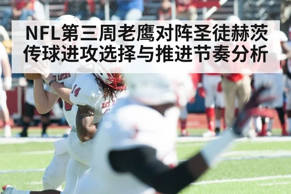 NFL第三周老鹰对阵圣徒赫茨传球进攻选择与推进节奏分析