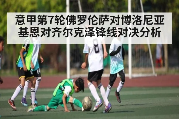 意甲第7轮佛罗伦萨对博洛尼亚基恩对齐尔克泽锋线对决分析