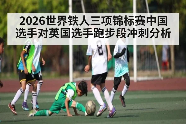 2026世界铁人三项锦标赛中国选手对英国选手跑步段冲刺分析
